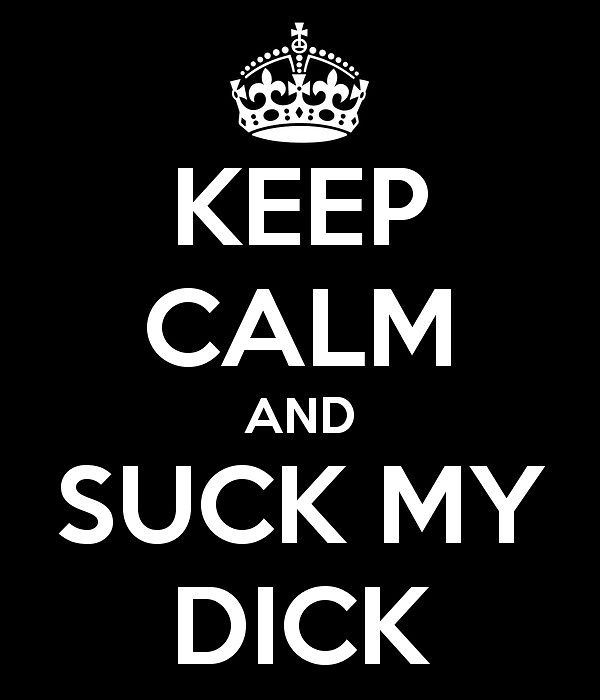 keep calm and suck my dick